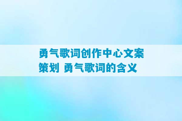 勇气歌词创作中心文案策划 勇气歌词的含义-第1张图片-臭鼬助手