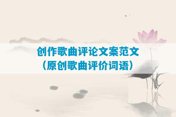 创作歌曲评论文案范文（原创歌曲评价词语）-第1张图片-臭鼬助手