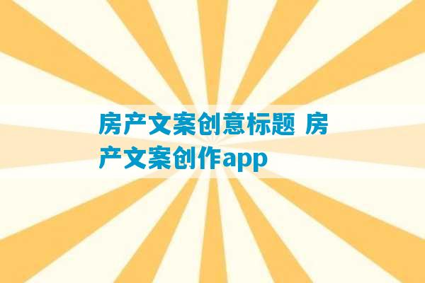 房产文案创意标题 房产文案创作app-第1张图片-臭鼬助手