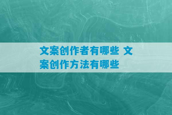 文案创作者有哪些 文案创作方法有哪些-第1张图片-臭鼬助手