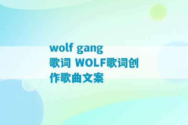 wolf gang 歌词 WOLF歌词创作歌曲文案-第1张图片-臭鼬助手