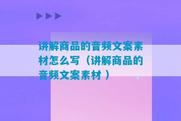 讲解商品的音频文案素材怎么写（讲解商品的音频文案素材 ）-第1张图片-臭鼬助手