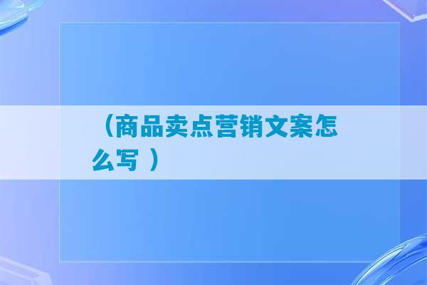 （商品卖点营销文案怎么写 ）-第1张图片-臭鼬助手