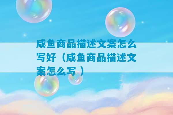 咸鱼商品描述文案怎么写好（咸鱼商品描述文案怎么写 ）-第1张图片-臭鼬助手