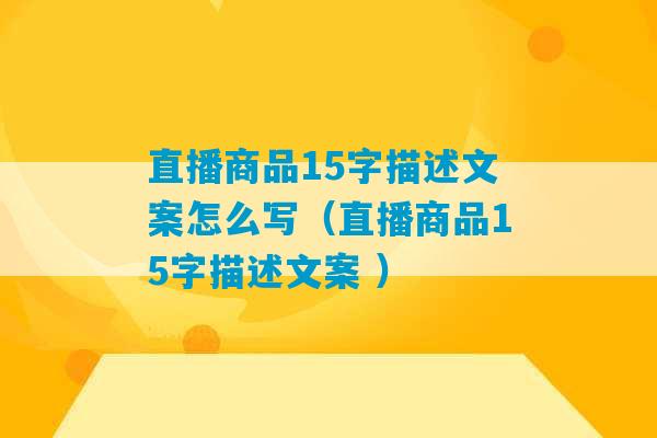 直播商品15字描述文案怎么写（直播商品15字描述文案 ）-第1张图片-臭鼬助手