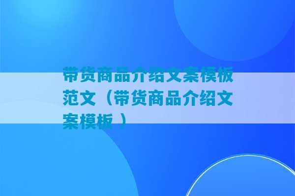 带货商品介绍文案模板范文（带货商品介绍文案模板 ）-第1张图片-臭鼬助手