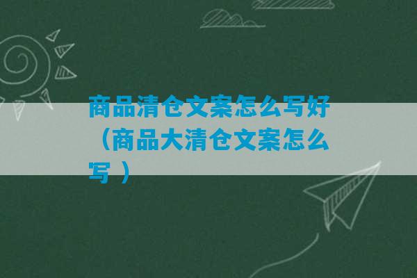 商品清仓文案怎么写好（商品大清仓文案怎么写 ）-第1张图片-臭鼬助手