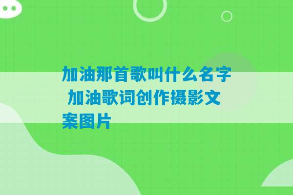 加油那首歌叫什么名字 加油歌词创作摄影文案图片-第1张图片-臭鼬助手