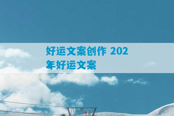 好运文案创作 2023
年好运文案-第1张图片-臭鼬助手