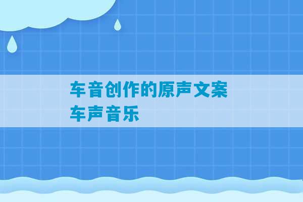 车音创作的原声文案 车声音乐-第1张图片-臭鼬助手