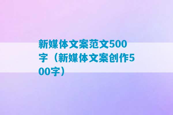 新媒体文案范文500字（新媒体文案创作500字）-第1张图片-臭鼬助手