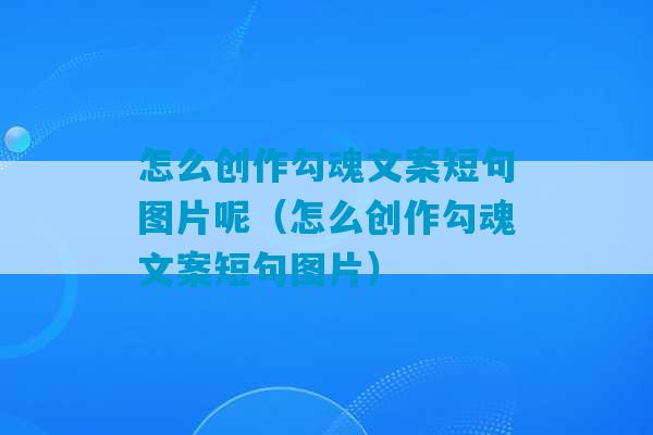 怎么创作勾魂文案短句图片呢（怎么创作勾魂文案短句图片）-第1张图片-臭鼬助手