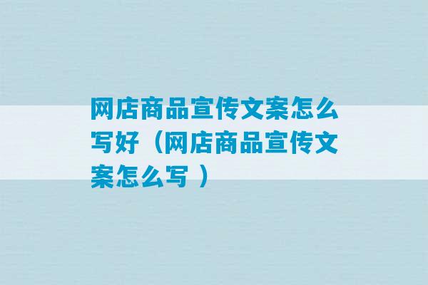 网店商品宣传文案怎么写好（网店商品宣传文案怎么写 ）-第1张图片-臭鼬助手