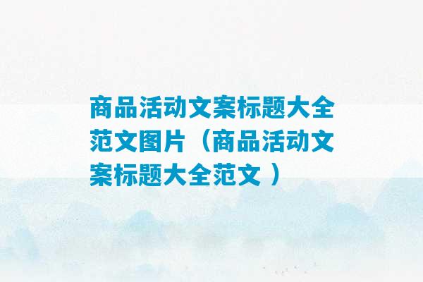 商品活动文案标题大全范文图片（商品活动文案标题大全范文 ）-第1张图片-臭鼬助手