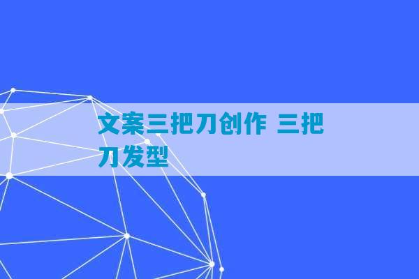 文案三把刀创作 三把刀发型-第1张图片-臭鼬助手