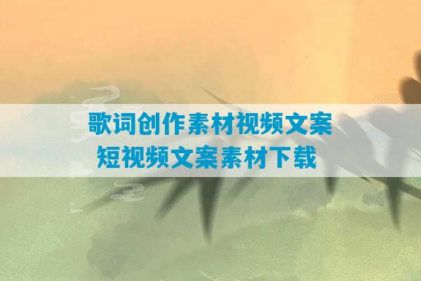 歌词创作素材视频文案 短视频文案素材下载-第1张图片-臭鼬助手