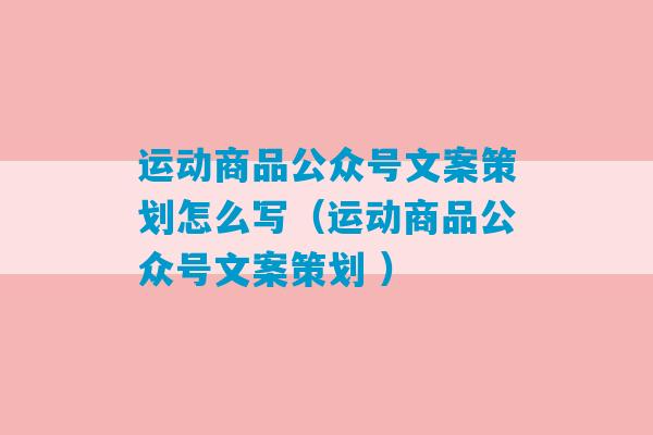 运动商品公众号文案策划怎么写（运动商品公众号文案策划 ）-第1张图片-臭鼬助手