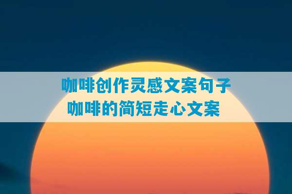 咖啡创作灵感文案句子 咖啡的简短走心文案-第1张图片-臭鼬助手