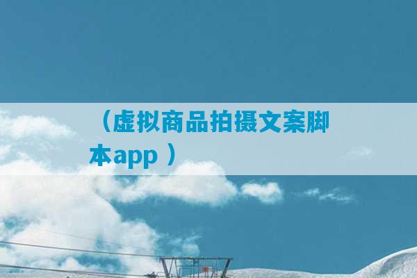 （虚拟商品拍摄文案脚本app ）-第1张图片-臭鼬助手