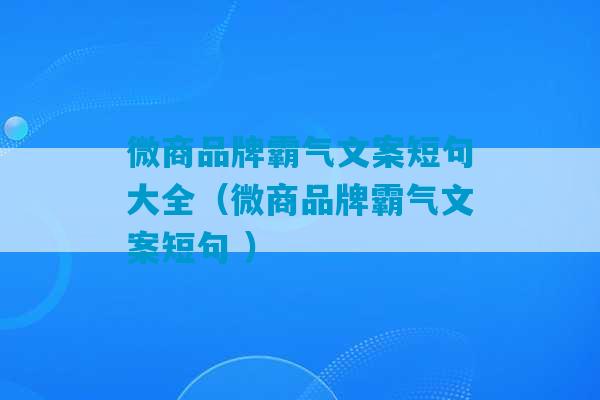 微商品牌霸气文案短句大全（微商品牌霸气文案短句 ）-第1张图片-臭鼬助手