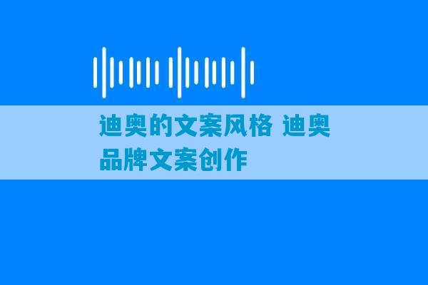 迪奥的文案风格 迪奥品牌文案创作-第1张图片-臭鼬助手