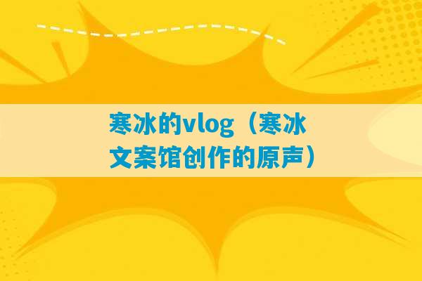 寒冰的vlog（寒冰文案馆创作的原声）-第1张图片-臭鼬助手