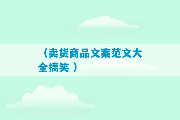 （卖货商品文案范文大全搞笑 ）-第1张图片-臭鼬助手