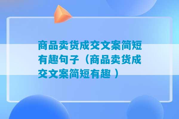 商品卖货成交文案简短有趣句子（商品卖货成交文案简短有趣 ）-第1张图片-臭鼬助手