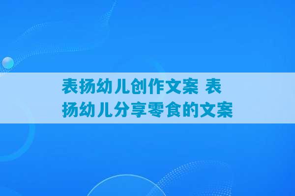 表扬幼儿创作文案 表扬幼儿分享零食的文案-第1张图片-臭鼬助手