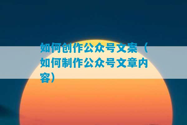 如何创作公众号文案（如何制作公众号文章内容）-第1张图片-臭鼬助手