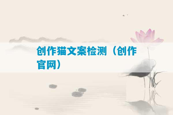 创作猫文案检测（创作官网）-第1张图片-臭鼬助手