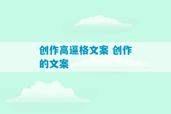 创作高逼格文案 创作的文案-第1张图片-臭鼬助手