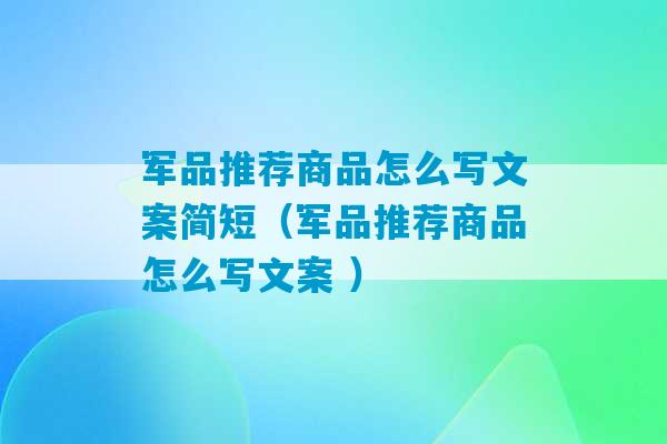 军品推荐商品怎么写文案简短（军品推荐商品怎么写文案 ）-第1张图片-臭鼬助手