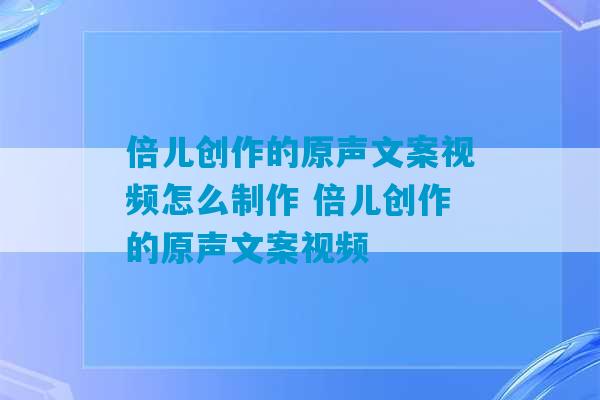 倍儿创作的原声文案视频怎么制作 倍儿创作的原声文案视频-第1张图片-臭鼬助手