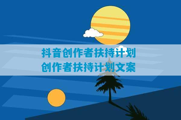 抖音创作者扶持计划 创作者扶持计划文案-第1张图片-臭鼬助手