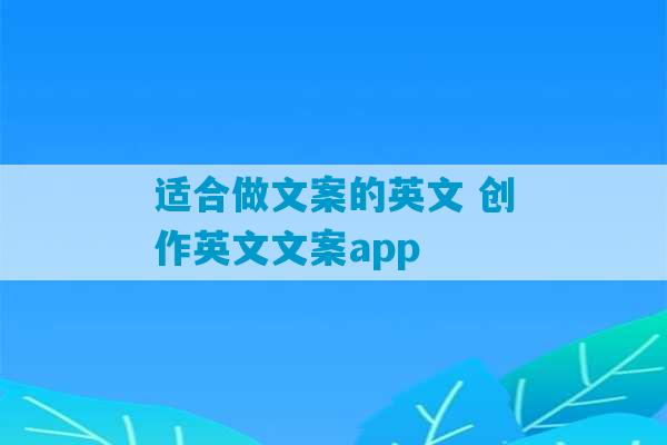 适合做文案的英文 创作英文文案app-第1张图片-臭鼬助手