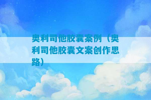 奥利司他胶囊案例（奥利司他胶囊文案创作思路）-第1张图片-臭鼬助手