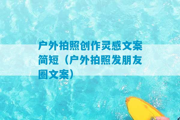 户外拍照创作灵感文案简短（户外拍照发朋友圈文案）-第1张图片-臭鼬助手