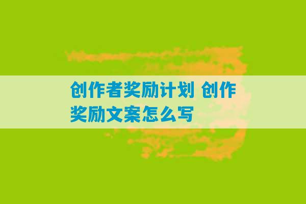 创作者奖励计划 创作奖励文案怎么写-第1张图片-臭鼬助手