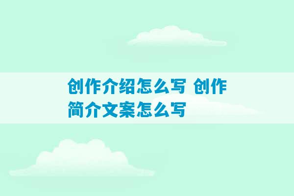 创作介绍怎么写 创作简介文案怎么写-第1张图片-臭鼬助手