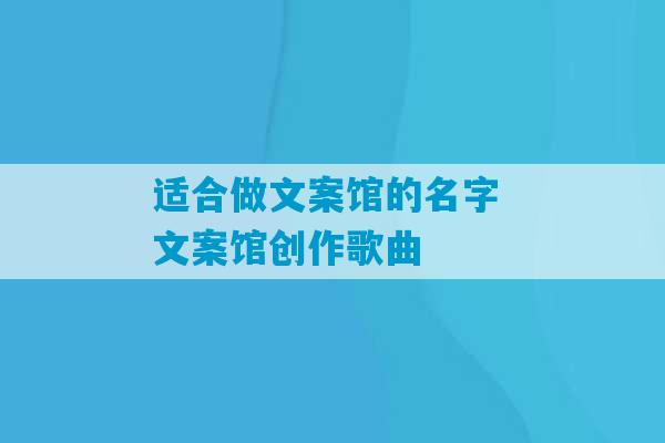 适合做文案馆的名字 文案馆创作歌曲-第1张图片-臭鼬助手