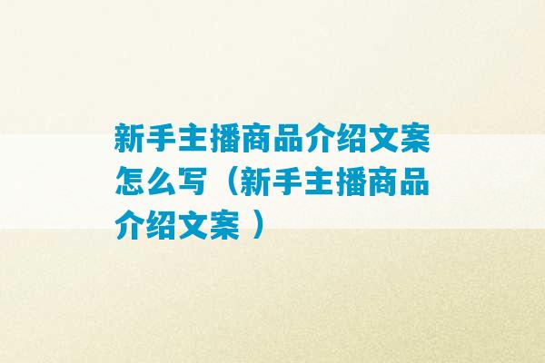 新手主播商品介绍文案怎么写（新手主播商品介绍文案 ）-第1张图片-臭鼬助手