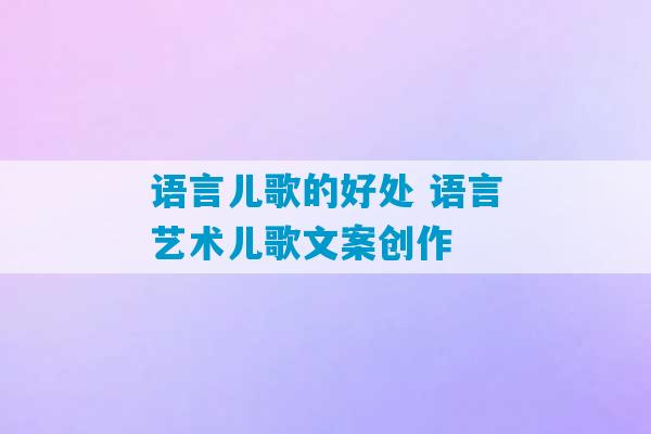 语言儿歌的好处 语言艺术儿歌文案创作-第1张图片-臭鼬助手