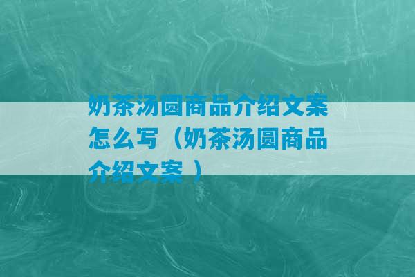 奶茶汤圆商品介绍文案怎么写（奶茶汤圆商品介绍文案 ）-第1张图片-臭鼬助手