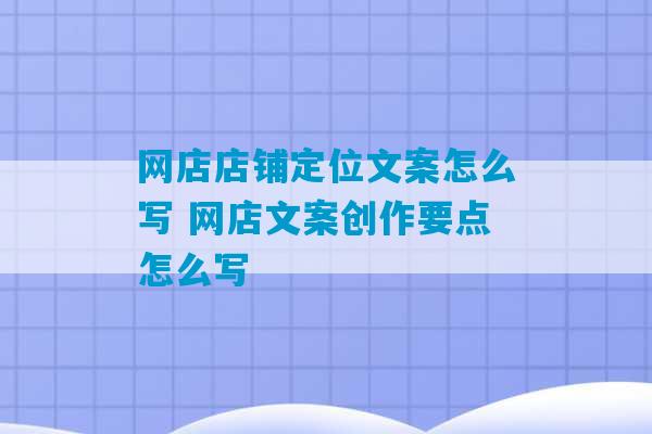 网店店铺定位文案怎么写 网店文案创作要点怎么写-第1张图片-臭鼬助手