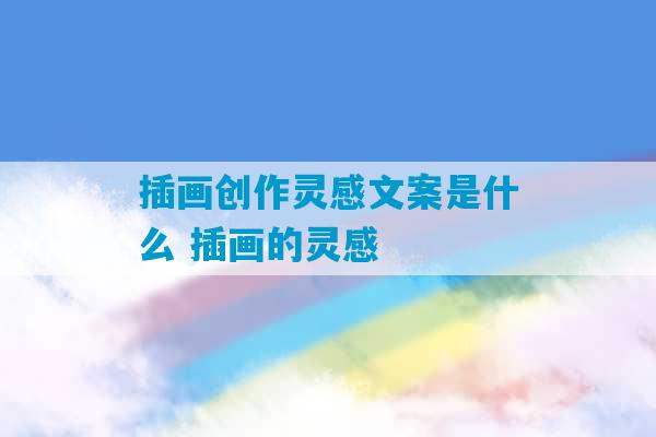 插画创作灵感文案是什么 插画的灵感-第1张图片-臭鼬助手