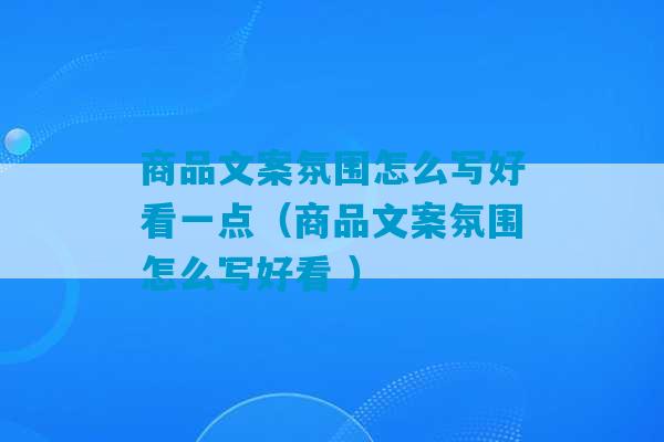 商品文案氛围怎么写好看一点（商品文案氛围怎么写好看 ）-第1张图片-臭鼬助手