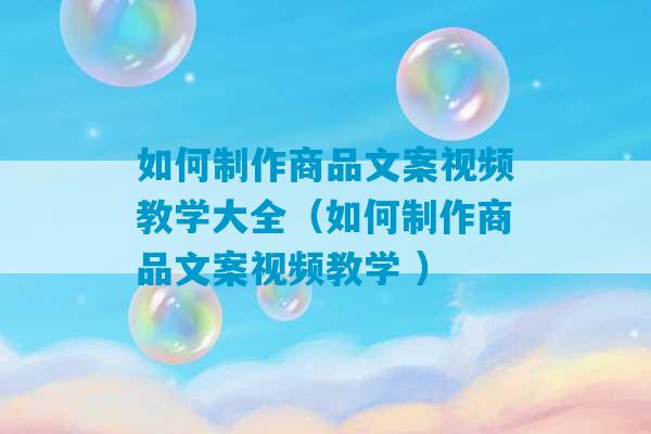 如何制作商品文案视频教学大全（如何制作商品文案视频教学 ）-第1张图片-臭鼬助手