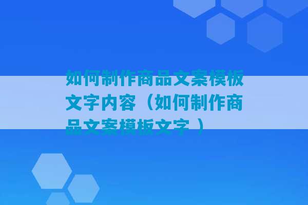 如何制作商品文案模板文字内容（如何制作商品文案模板文字 ）-第1张图片-臭鼬助手