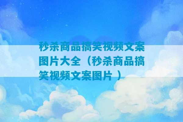 秒杀商品搞笑视频文案图片大全（秒杀商品搞笑视频文案图片 ）-第1张图片-臭鼬助手